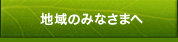 地域のみなさまへ